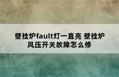 壁挂炉fault灯一直亮 壁挂炉风压开关故障怎么修